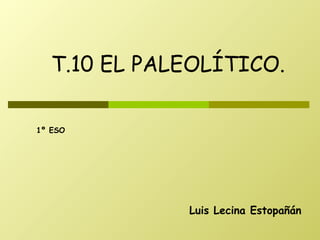 Luis Lecina Estopañán T.10 EL PALEOLÍTICO. 1º ESO 