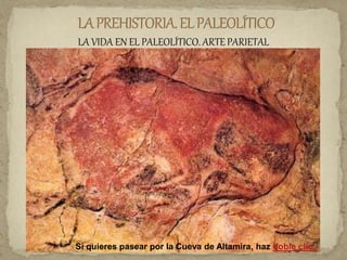 LA VIDA EN EL PALEOLÍTICO. ARTE PARIETAL
Si quieres pasear por la Cueva de Altamira, haz doble clic.
 