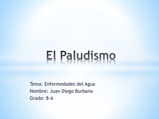 Tema: Enfermedades del Agua 
Nombre: Juan Diego Burbano 
Grado: 8-A 
 