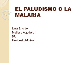 EL PALUDISMO O LA
MALARIA
Lina Enciso
Melissa Agudelo
8A
Heriberto Molina
 