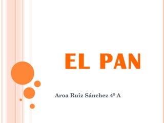 EL PAN Aroa Ruiz Sánchez 4º A  