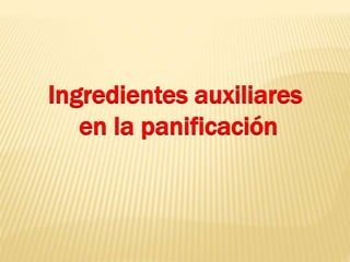 Ingredientes auxiliares 
en la panificación 
 