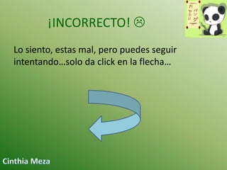 ¡INCORRECTO! 
Lo siento, estas mal, pero puedes seguir
intentando…solo da click en la flecha…

 