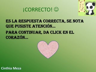 ¡CORRECTO! 
Es la respuesta correcta, se nota
que pusiste atención…
Para continuar, da click en el
corazón…

 