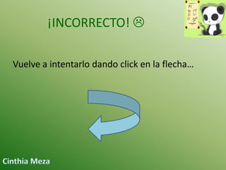 ¡INCORRECTO! 
Vuelve a intentarlo dando click en la flecha…

 