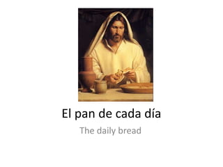 El pan de cada día
   The daily bread
 