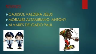 INTEGRANTES
CAJUSOL VALDERA JESUS
MORALES ALTAMIRANO ANTONY
ALVARES DELGADO PAUL
 