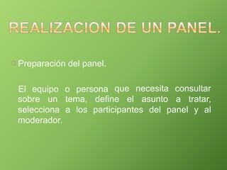 Preparación del panel.
El equipo o persona que necesita consultar
sobre un tema, define el asunto a tratar,
selecciona a los participantes del panel y al
moderador.
 