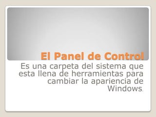 El Panel de Control
Es una carpeta del sistema que
esta llena de herramientas para
        cambiar la apariencia de
                       Windows.
 