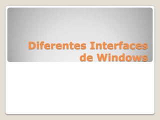 Diferentes Interfaces
         de Windows
 
