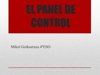 EL PANEL DE
CONTROL
Mikel Goikoetxea 4ºESO
 