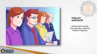 PUBLICO
ASISTENTE
Analiza todo el panel
Toma apuntes y atención
Realiza Preguntas
 