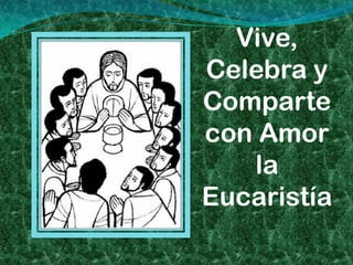Vive,
Celebra y
Comparte
con Amor
   la
Eucaristía
 