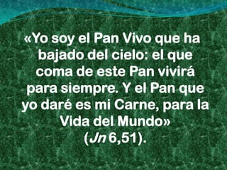 «Yo soy el Pan Vivo que ha
  bajado del cielo: el que
  coma de este Pan vivirá
 para siempre. Y el Pan que
yo daré es mi Carne, para la
      Vida del Mundo»
         (Jn 6,51).
 