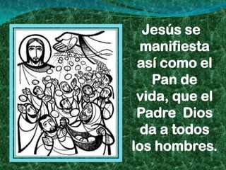 Jesús se
 manifiesta
 así como el
   Pan de
 vida, que el
 Padre Dios
  da a todos
los hombres.
 