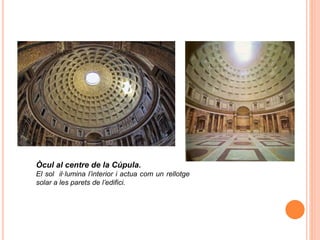 Òcul al centre de la Cúpula.
El sol il·lumina l’interior i actua com un rellotge
solar a les parets de l’edifici.
 