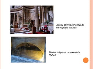 A l’any 608 va ser convertit
en església catòlica
Tomba del pintor renaixentista
Rafael
 