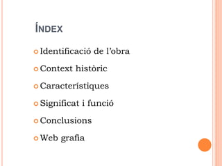 ÍNDEX
 Identificació de l’obra
 Context històric
 Característiques
 Significat i funció
 Conclusions
 Web grafia
 