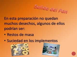En esta preparación no quedan
muchos desechos, algunos de ellos
podrían ser:
• Restos de masa
• Suciedad en los implementos
 