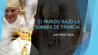 El PAPADO BAJO LA
SOMBRA DE FRANCIA
Juan Pablo Tapia
 