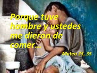 Porque tuve
hambre y ustedes
me dieron de
comer…
Mateo 25, 35
 