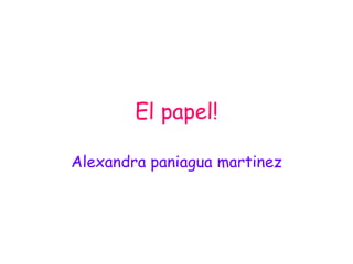 El papel! Alexandra paniagua martinez 