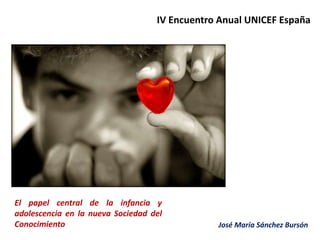 IV Encuentro Anual UNICEF España  El papel central de la infancia y adolescencia en la nueva Sociedad del Conocimiento José María Sánchez Bursón 