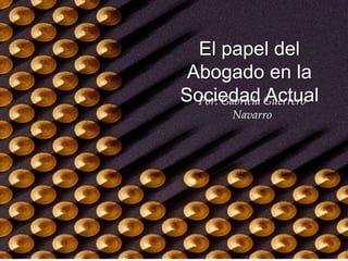 El papel del Abogado en la
sociedad actual.
El papel del
Abogado en la
Sociedad ActualPor: Gabriela Guerrero
Navarro
 