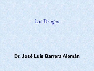 Las Drogas 
Dr. José Luis Barrera Alemán 
 
