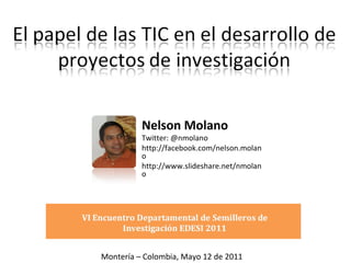 Nelson Molano Twitter: @nmolano http://facebook.com/nelson.molano  http://www.slideshare.net/nmolano Montería – Colombia, Mayo 12 de 2011 