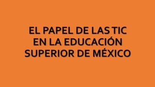 EL PAPEL DE LASTIC
EN LA EDUCACIÓN
SUPERIOR DE MÉXICO
 