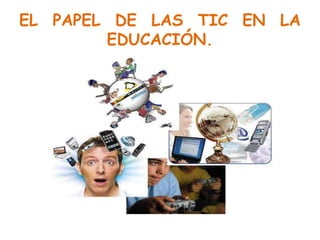 EL PAPEL DE LAS TIC EN LA
EDUCACIÓN.
 