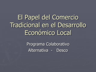 El Papel del Comercio Tradicional en el Desarrollo Económico Local Programa Colaborativo Alternativa  -  Desco 
