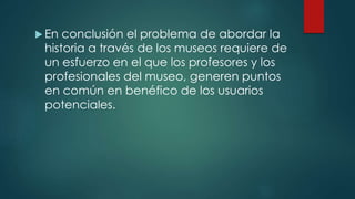 El papel del museo en la enseñanza de la historia | PPTX