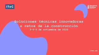 Soluciones técnicas innovadoras
a retos de la construcción
3-4-5 de noviembre de 2020
itec.es
 