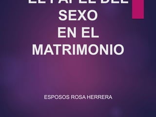 EL PAPEL DEL
SEXO
EN EL
MATRIMONIO
ESPOSOS ROSA HERRERA
 
