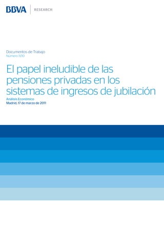 Documentos de Trabajo
Número 11/10



El papel ineludible de las
pensiones privadas en los
sistemas de ingresos de jubilación
Análisis Económico
Madrid, 17 de marzo de 2011
 