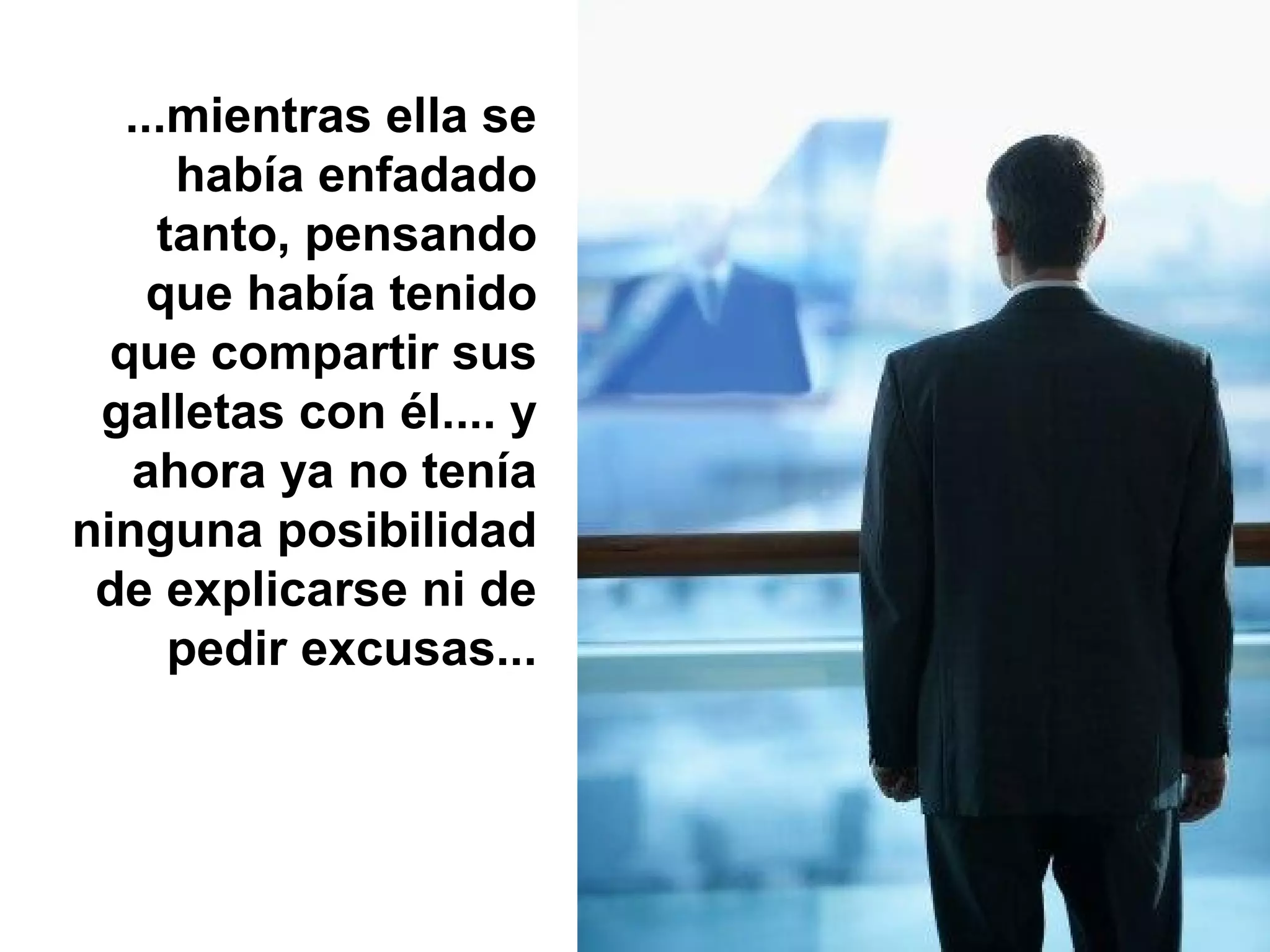 ...mientras ella se
había enfadado
tanto, pensando
que había tenido
que compartir sus
galletas con él.... y
ahora ya no tenía
ninguna posibilidad
de explicarse ni de
pedir excusas...
 