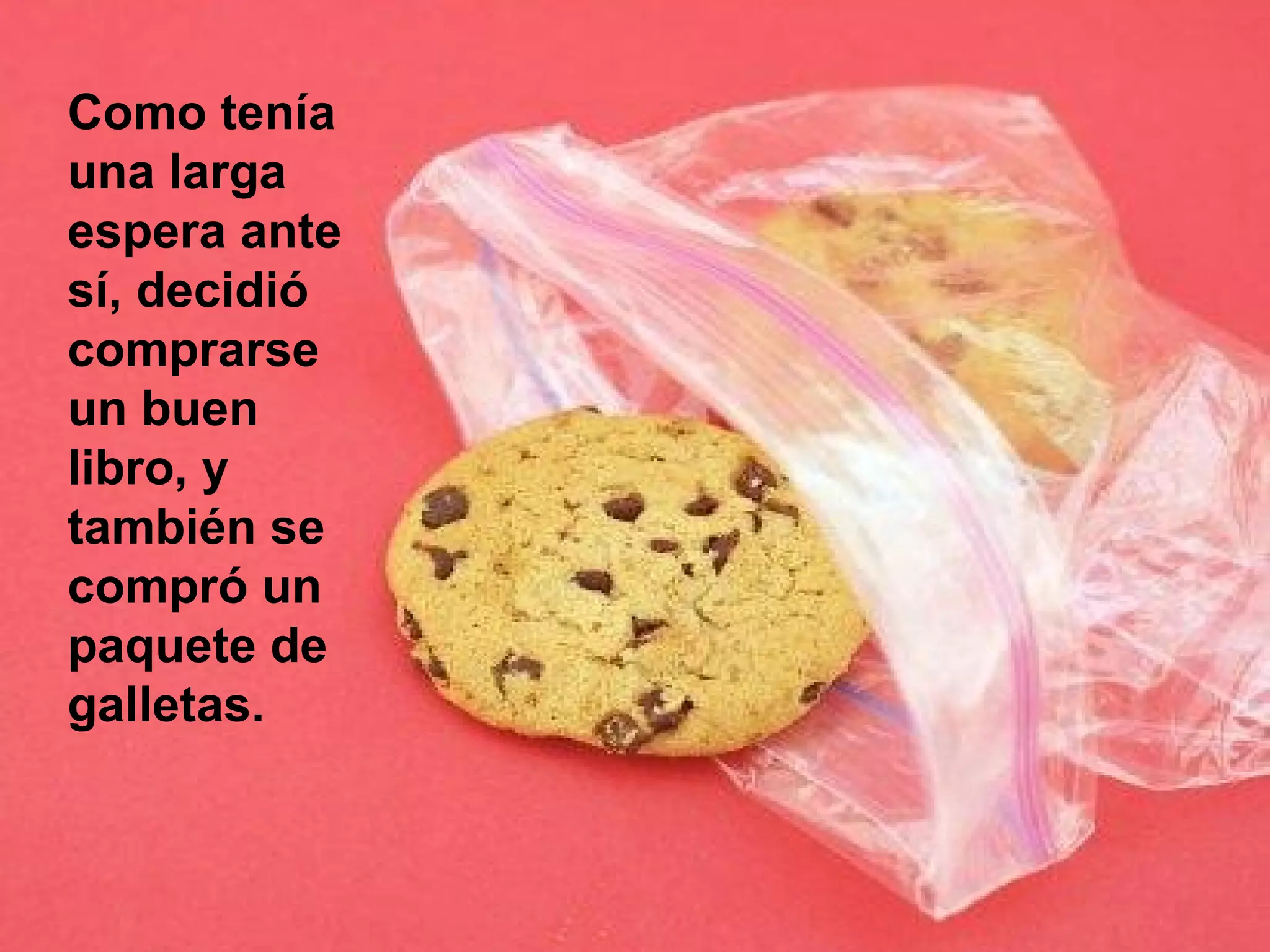 Como tenía
una larga
espera ante
sí, decidió
comprarse
un buen
libro, y
también se
compró un
paquete de
galletas.
 