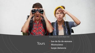 Tours
Es un tipo de viaje, y se pueden distinguir 3 tipos :
- Los de fin de semana
- Miniturismo
- Larga distancia
 