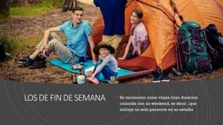 LOSDEFINDESEMANA ▪ Se reconocen como viajes cuya duracion
coincide con un weekend, es decir , que
incluye un solo pernocte en su estadia
 