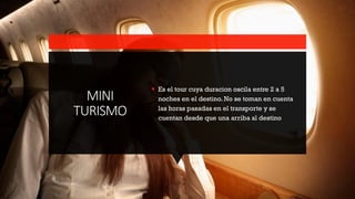 MINI
TURISMO
▪ Es el tour cuya duracion oscila entre 2 a 5
noches en el destino. No se toman en cuenta
las horas pasadas en el transporte y se
cuentan desde que una arriba al destino
 