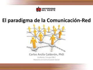 El paradigma de la Comunicación-Red




          Carlos Arcila Calderón, PhD
                UniNorte / Grupo PBX /
             Maestría en Comunicación Social
 