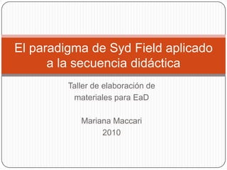 El paradigma de Syd Field aplicado
      a la secuencia didáctica
         Taller de elaboración de
          materiales para EaD
 