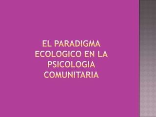EL PARADIGMA ECOLOGICO EN LA PSICOLOGIA COMUNITARIA  