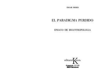 EDGAR MüRIN




EL PARADIGMA PERDIDO

 ENSAYO DE BIOANTROPOLOGIA




       editorial~ós
        Numancla, 117-121
         08029 Barcelona
 