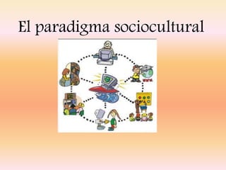 El paradigma sociocultural
 