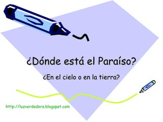 ¿Dónde está el Paraíso? ¿En el cielo o en la tierra? http:// luzverdadera.blogspot.com 
