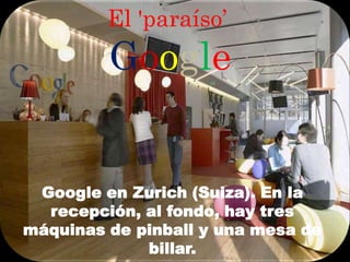 El 'paraíso’ Google Google en Zurich (Suiza). En la recepción, al fondo, hay tres máquinas de pinball y una mesa de billar. 