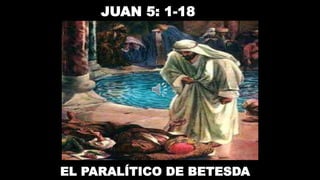 JUAN 5: 1-18
EL PARALÍTICO DE BETESDA
 